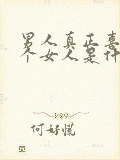 男人真正喜欢一个女人是什么样子