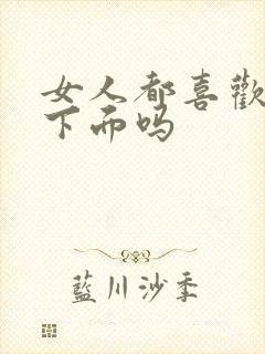 女人都喜欢被舔下面吗