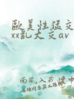 欧美性猛交ⅹxxx乱大交av