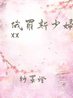 俄罗斯少妇性xxx