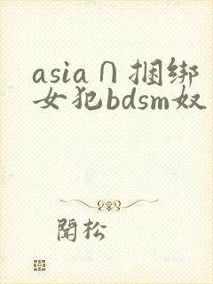 asia∩捆绑女犯bdsm奴役