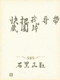 快把我哥带走万岁图片