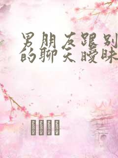 男朋友跟别的女的聊天暧昧