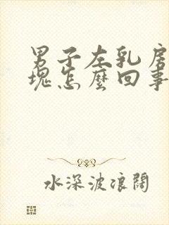 男子左乳房有肿块怎么回事