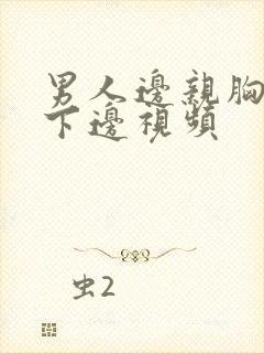 男人边亲胸边摸下边视频