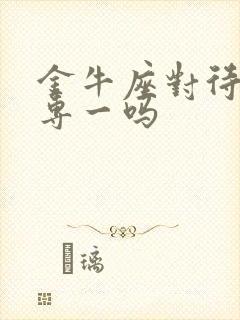 金牛座对待感情专一吗