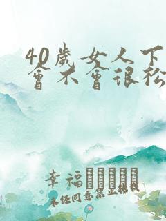 40岁女人下面会不会很松