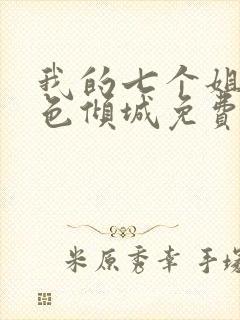 我的七个姐姐绝色倾城免费阅读全文