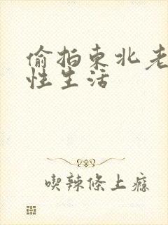 偷拍东北老熟女性生活