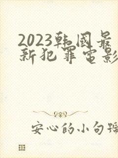 2023韩国最新犯罪电影
