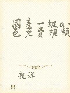 国产一级a一级色免费视频