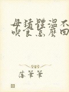 母猪体温不高不吃食怎么回事