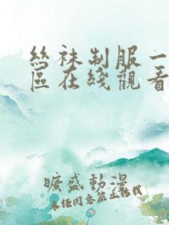 丝袜制服一区二区在线观看