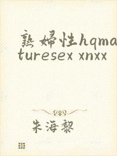 熟妇性hqmaturesex xnxx