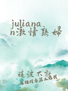 julianan激情熟妇