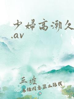 少妇高潮久久久.av