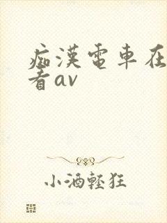 痴汉电车在线观看av