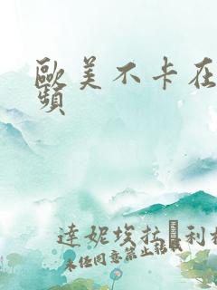 欧美不卡在线视频