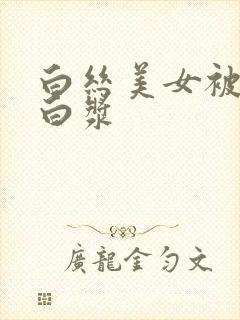 白丝美女被c出白浆