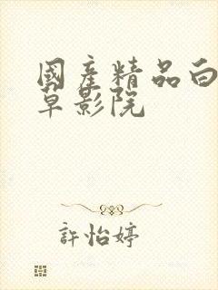 国产精品白浆嫩草影院