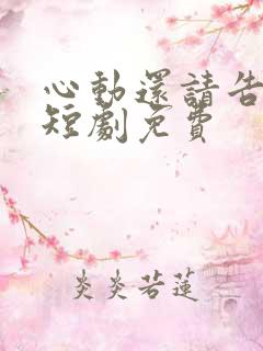 心动还请告诉我短剧免费