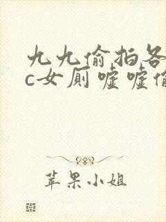 九九偷拍各类wc女厕嘘嘘偷窥