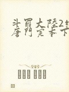 斗罗大陆2绝世唐门完本下载