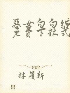 恶女勾勾缠漫画免费下拉式