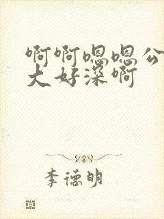 啊啊嗯嗯公公好大好深啊