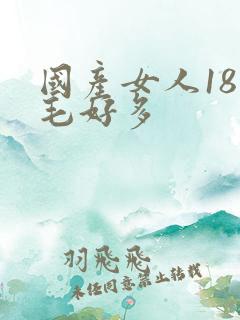 国产女人18片毛好多