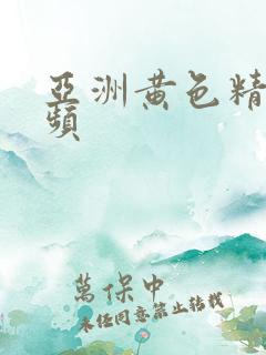 亚洲黄色精选视频