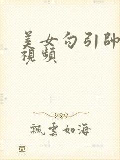 美女勾引帅哥的视频