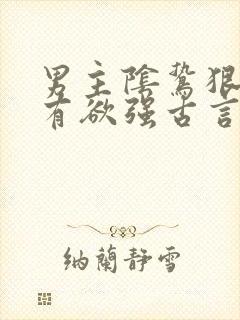 男主阴鸷狠戾占有欲强古言