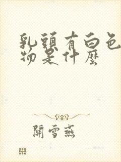 乳头有白色分泌物是什么