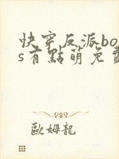 快穿反派boss有点萌免费阅读