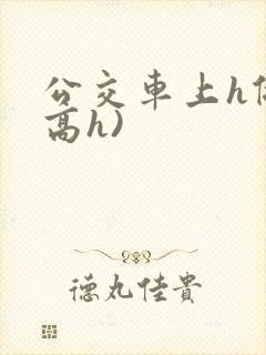 公交车上h做(高h)