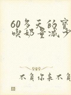 60多天的宝宝吃奶量减少了怎么回事