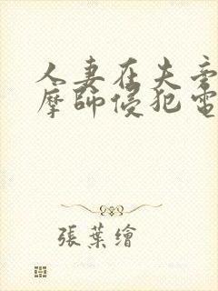 人妻在夫旁被按摩师侵犯电影