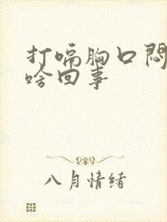 打嗝胸口闷堵是啥回事