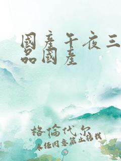 国产午夜三级精品国产