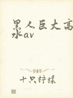 黑人巨大高潮喷水av