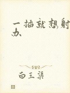 一插就想射怎么办