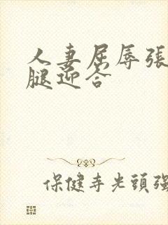 人妻屈辱张开双腿迎合