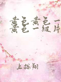 黄色黄色一级片黄色一级片
