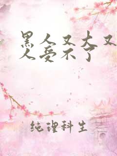 黑人又大又硬让人受不了