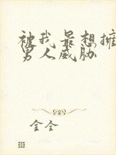 被我最想拥抱的男人威胁