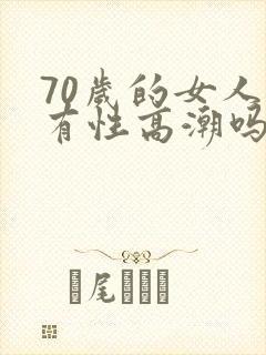 70岁的女人还有性高潮吗