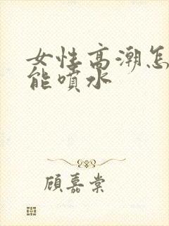 女性高潮怎么才能喷水