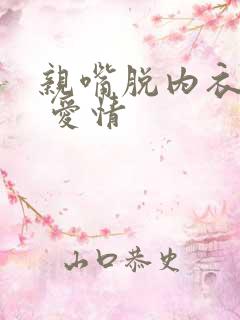 亲嘴脱内衣内裤 爱情