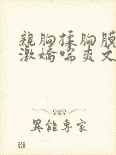 亲胸揉胸膜下刺激娇喘爽文
